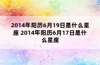 2014年阳历6月19日是什么星座 2014年阳历6月17日是什么星座